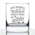 Well Behaved Women Rarely Make History - Whiskey Rocks Glass - Funny Themed Gifts or Party Décor for Women - 10.25 Oz